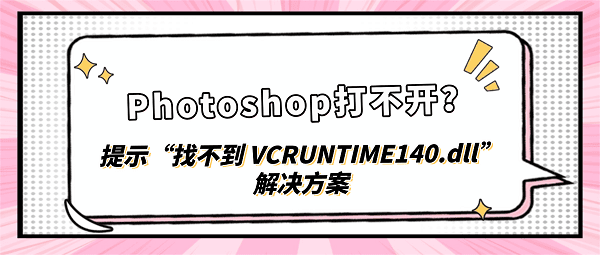 Photoshop打不开？提示“找不到 VCRUNTIME140.dll”解决方案