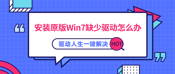 安装原版Win7缺少驱动怎么办?驱动人生一键解决 安装原版Win7缺少驱动怎么办?驱动人生一键解决