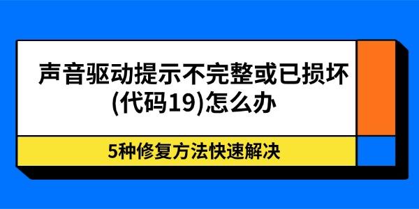 声音驱动提示不完整或已损坏(代码19)怎么办 5种修复方法快速解决 声音驱动提示不完整或已损坏(代码19)怎么办 5种修复方法快速解决