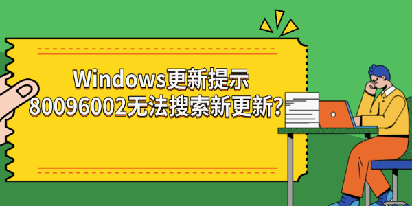 Windows更新提示80096002无法搜索新更新? Windows更新提示80096002无法搜索新更新?