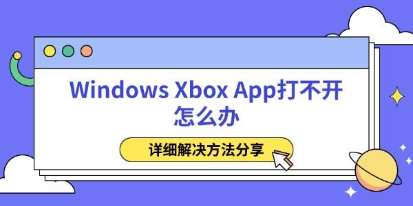 Windows Xbox App打不开怎么办 详细解决方法分享 Windows Xbox App打不开怎么办 详细解决方法分享