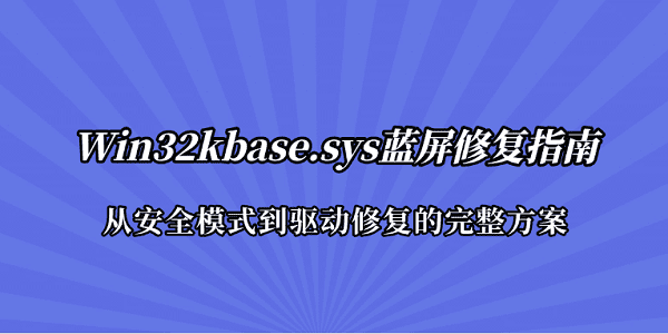 Win32kbase.sys蓝屏修复指南:从安全模式到驱动修复的完整方案 Win32kbase.sys蓝屏修复指南:从安全模式到驱动修复的完整方案
