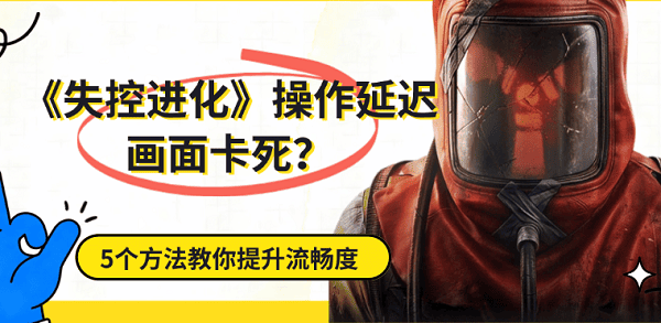 《失控进化》游戏操作延迟画面卡死?5个方法教你提升流畅度 《失控进化》游戏操作延迟画面卡死?5个方法教你提升流畅度