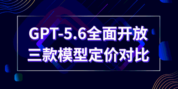 GPT-5.6全面开放