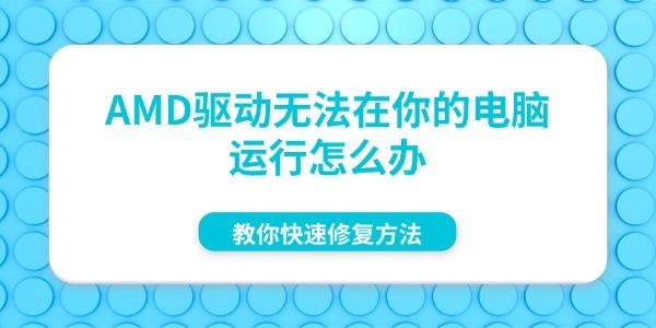 AMD驱动无法在你的电脑运行怎么办 教你快速修复方法 AMD驱动无法在你的电脑运行怎么办 教你快速修复方法