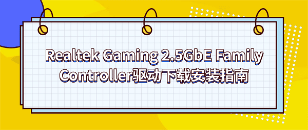 Realtek Gaming 2.5GbE Family Controller驱动下载安装指南 Realtek Gaming 2.5GbE Family Controller驱动下载安装指南