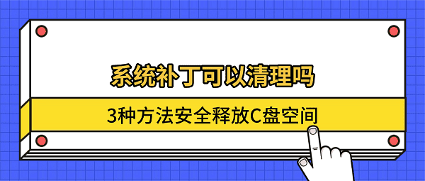 系统补丁可以清理吗?3种方法安全释放C盘空间 系统补丁可以清理吗?3种方法安全释放C盘空间