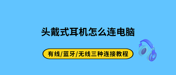 头戴式耳机怎么连电脑？有线/蓝牙/无线三种连接教程