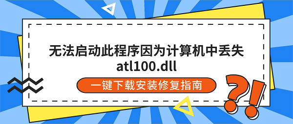 无法启动此程序因为计算机中丢失atl100.dll?一键下载安装修复指南 无法启动此程序因为计算机中丢失atl100.dll?一键下载安装修复指南