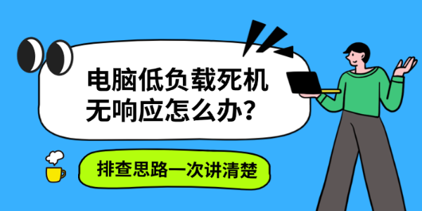 电脑低负载死机无响应怎么办?排查思路一次讲清楚 电脑低负载死机无响应怎么办?排查思路一次讲清楚