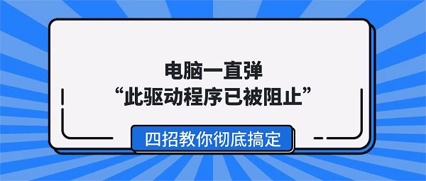 电脑一直弹“此驱动程序已被阻止”?四招教你彻底搞定 电脑一直弹“此驱动程序已被阻止”?四招教你彻底搞定