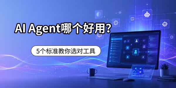 AI Agent哪个好用?5个标准教你选对工具 AI Agent哪个好用?5个标准教你选对工具
