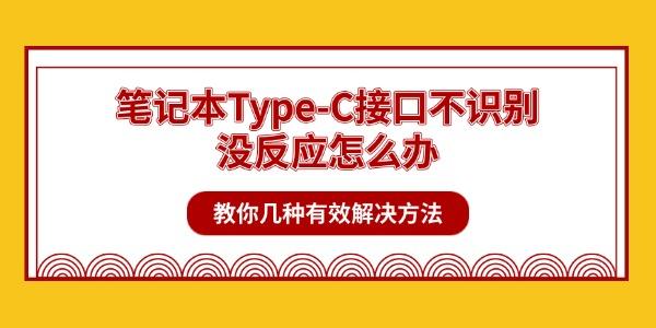 笔记本Type-C接口不识别没反应怎么办 教你几种有效解决方法 笔记本Type-C接口不识别没反应怎么办 教你几种有效解决方法