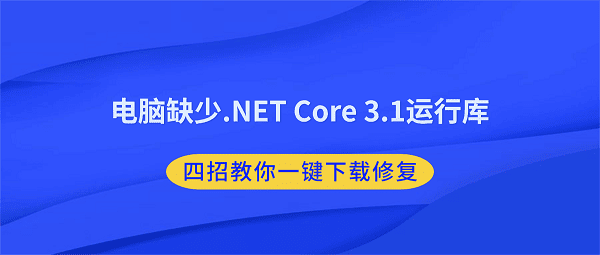电脑缺少.NET Core 3.1运行库?四招教你一键下载修复 电脑缺少.NET Core 3.1运行库?四招教你一键下载修复