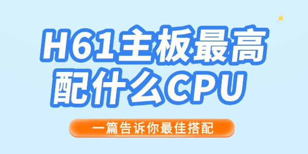 H61主板最高配什么CPU H61主板最高配什么CPU