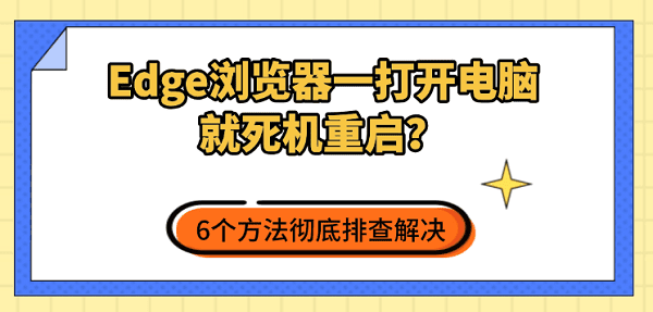 Edge浏览器一打开电脑就死机重启?6个方法彻底排查解决 Edge浏览器一打开电脑就死机重启?6个方法彻底排查解决