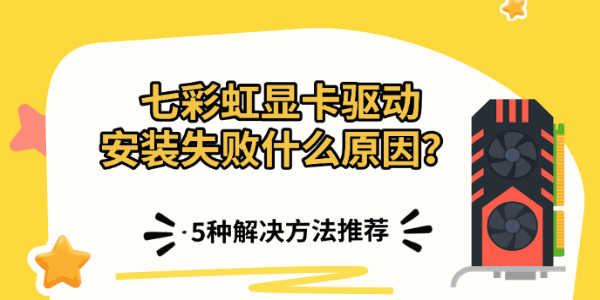 七彩虹显卡驱动安装失败什么原因?5种解决方法推荐 七彩虹显卡驱动安装失败什么原因?5种解决方法推荐