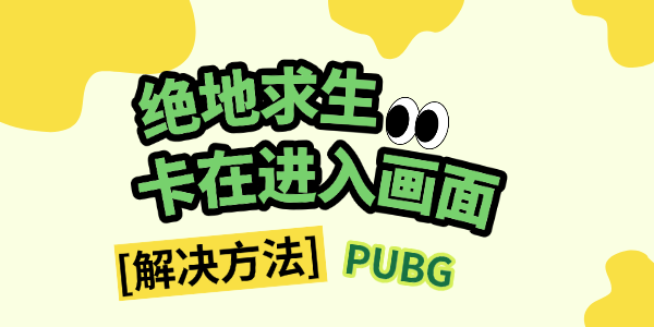 绝地求生卡在进入画面怎么办 绝地求生卡在进入画面怎么办