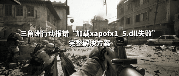 三角洲行动报错“加载xapofx1_5.dll失败”完整解决方案 三角洲行动报错“加载xapofx1_5.dll失败”完整解决方案