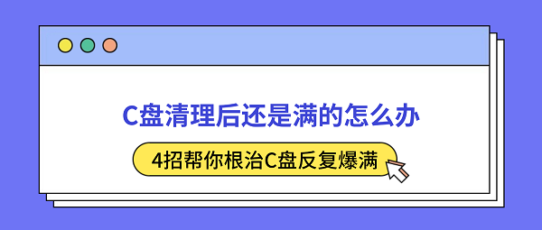 C盘清理后还是满的怎么办?4招帮你根治C盘反复爆满 C盘清理后还是满的怎么办?4招帮你根治C盘反复爆满