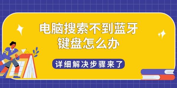电脑搜索不到蓝牙键盘怎么办 详细解决步骤来了 电脑搜索不到蓝牙键盘怎么办 详细解决步骤来了