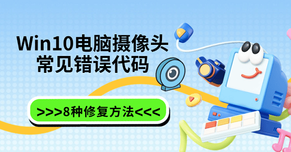 Win10电脑摄像头常见错误代码及8种修复方法