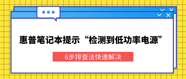 惠普笔记本提示“检测到低功率电源”？6步排查法快速解决