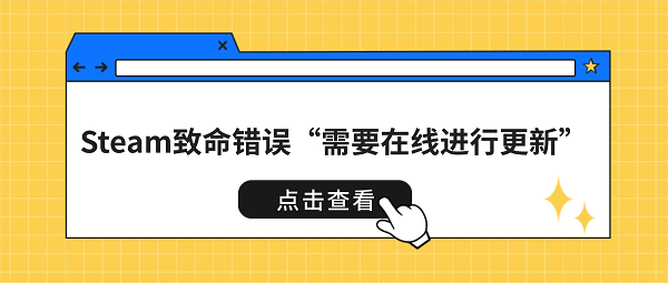 Steam致命错误“需要在线进行更新”？6种方法快速恢复正常