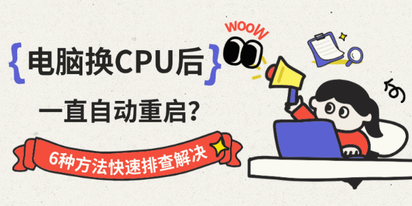 电脑换CPU后一直自动重启?6种方法快速排查解决 电脑换CPU后一直自动重启?6种方法快速排查解决