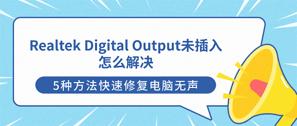 Realtek Digital Output未插入怎么解决?5种方法快速修复电脑无声 Realtek Digital Output未插入怎么解决?5种方法快速修复电脑无声