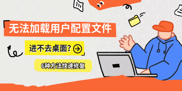 无法加载用户配置文件进不去桌面?6种方法快速修复 无法加载用户配置文件进不去桌面?6种方法快速修复