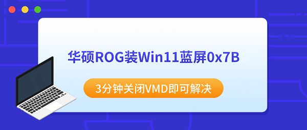 华硕ROG装Win11蓝屏0x7B？3分钟关闭VMD即可解决