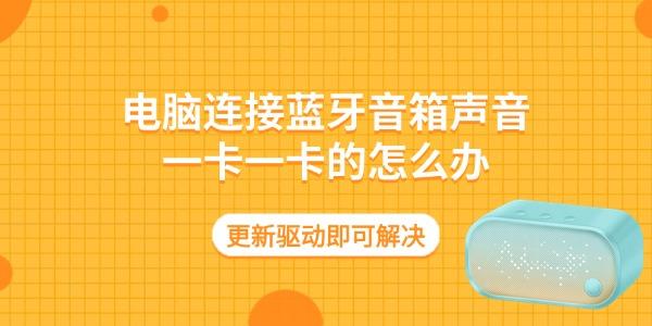 电脑连接蓝牙音箱声音一卡一卡的怎么办 更新驱动即可解决 电脑连接蓝牙音箱声音一卡一卡的怎么办 更新驱动即可解决