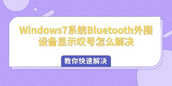 Windows7系统Bluetooth外围设备显示叹号怎么解决 教你快速解决