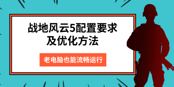 战地风云5配置要求及优化方法,老电脑也能流畅运行 战地风云5配置要求及优化方法,老电脑也能流畅运行