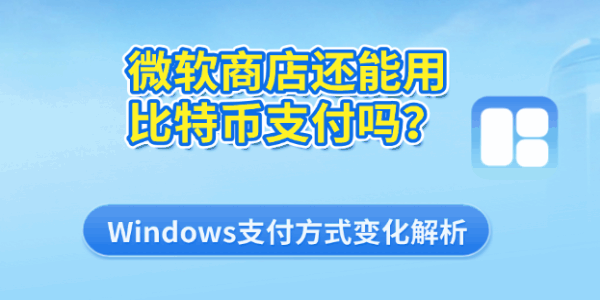 微软商店还能用比特币支付吗?Windows支付方式变化解析 微软商店还能用比特币支付吗?Windows支付方式变化解析