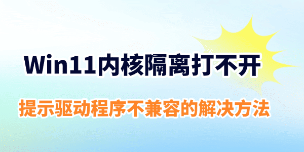 Win11内核隔离打不开 Win11内核隔离打不开