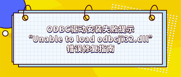 ODBC驱动安装失败提示“Unable to load odbcji32.dll”错误修复指南