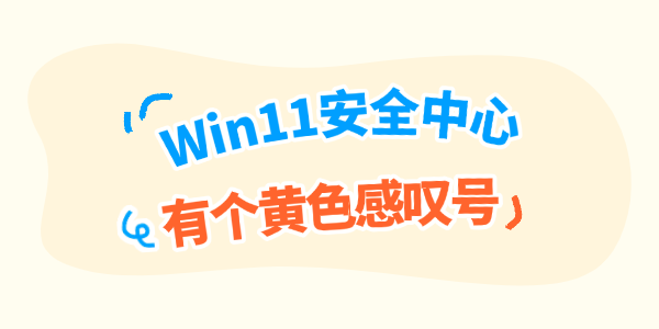 Win11安全中心有个黄色感叹号怎么办?完整排查指南 Win11安全中心有个黄色感叹号怎么办?完整排查指南