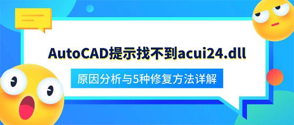 AutoCAD提示找不到acui24.dll?原因分析与5种修复方法详解 AutoCAD提示找不到acui24.dll?原因分析与5种修复方法详解