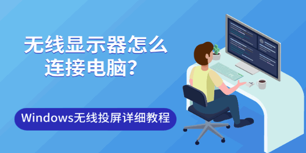无线显示器怎么连接电脑?Windows无线投屏详细教程 无线显示器怎么连接电脑?Windows无线投屏详细教程
