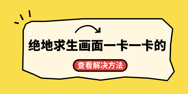 绝地求生画面一卡一卡的什么原因