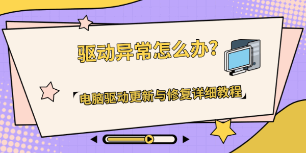驱动异常怎么办？电脑驱动更新与修复详细教程