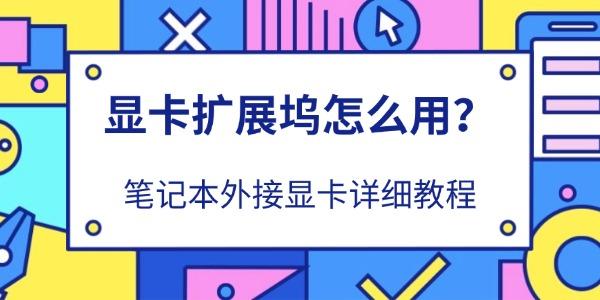 显卡扩展坞怎么用？笔记本外接显卡详细教程
