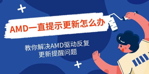 AMD一直提示更新怎么办 教你解决AMD驱动反复更新提醒问题