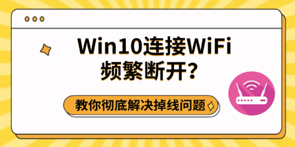 Win10连接WiFi频繁断开?教你彻底解决掉线问题 Win10连接WiFi频繁断开?教你彻底解决掉线问题