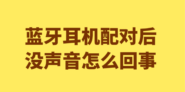 蓝牙耳机配对后没声音怎么回事 蓝牙耳机配对后没声音怎么回事