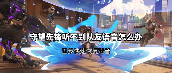 守望先锋听不到队友语音怎么办?五步快速恢复声音 守望先锋听不到队友语音怎么办?五步快速恢复声音