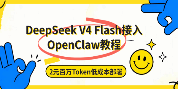 DeepSeek V4 Flash接入OpenClaw教程:2元百万Token低成本部署 DeepSeek V4 Flash接入OpenClaw教程:2元百万Token低成本部署