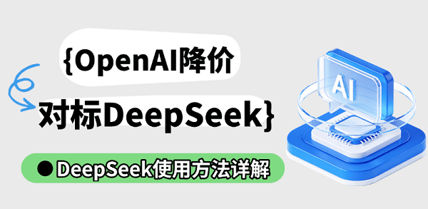 OpenAI降价对标DeepSeek，DeepSeek使用方法详解